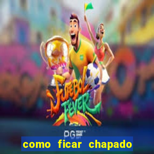 como ficar chapado em casa